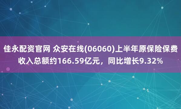 佳永配资官网 众安在线(06060)上半年原保险保费收入总额约166.59亿元，同比增长9.32%