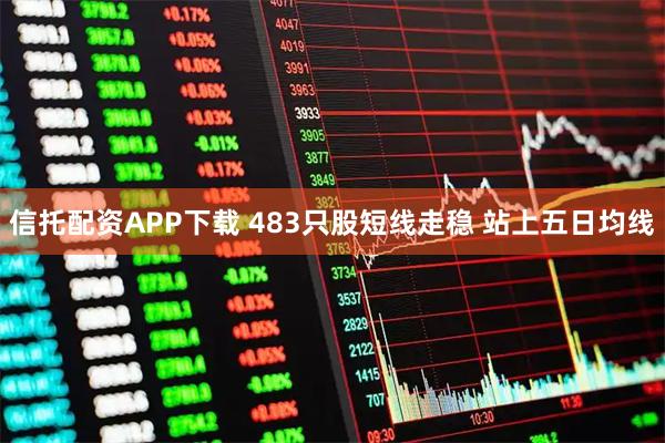 信托配资APP下载 483只股短线走稳 站上五日均线