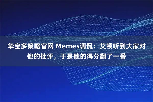 华宝多策略官网 Memes调侃：艾顿听到大家对他的批评，于是他的得分翻了一番
