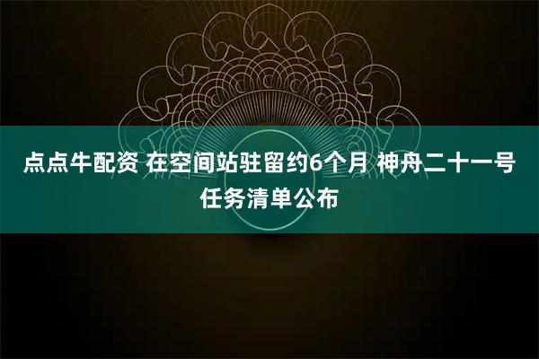 点点牛配资 在空间站驻留约6个月 神舟二十一号任务清单公布