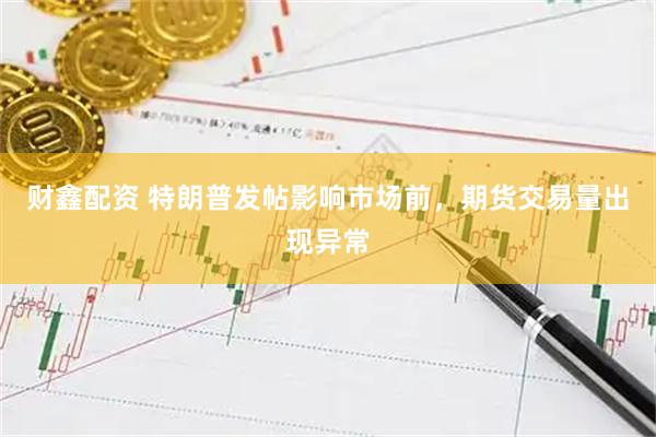 财鑫配资 特朗普发帖影响市场前,期货交易量出现异常