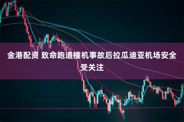 金港配资 致命跑道撞机事故后拉瓜迪亚机场安全受关注