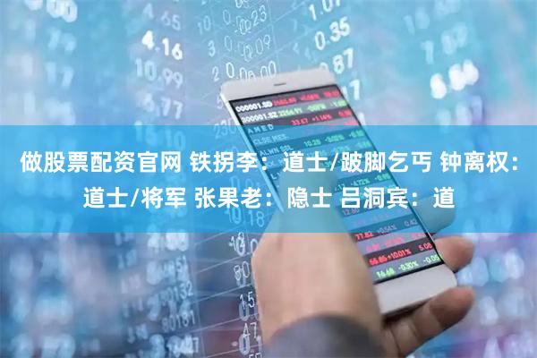 做股票配资官网 铁拐李：道士/跛脚乞丐 钟离权：道士/将军 张果老：隐士 吕洞宾：道